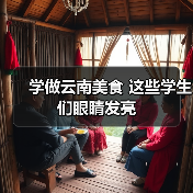 学做云南美食 这些学生们眼睛发亮（图1）