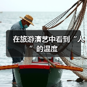 在旅游演艺中看到“人”的温度(图3) 在旅游演艺中看到“人”的温度(图3)