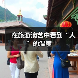 在旅游演艺中看到“人”的温度(图2) 在旅游演艺中看到“人”的温度(图2)