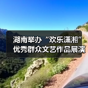 湖南举办“欢乐潇湘”优秀群众文艺作品展演活动(图1) 湖南举办“欢乐潇湘”优秀群众文艺作品展演活动(图1)