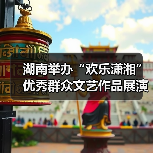 湖南举办“欢乐潇湘”优秀群众文艺作品展演活动(图2) 湖南举办“欢乐潇湘”优秀群众文艺作品展演活动(图2)