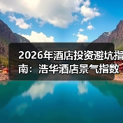 2026年酒店投资避坑指南:浩华酒店景气指数到底怎么看?(图2) 2026年酒店投资避坑指南:浩华酒店景气指数到底怎么看?(图2)