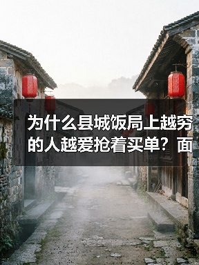 为什么县城饭局上越穷的人越爱抢着买单?面子经济与下沉市场(图1) 为什么县城饭局上越穷的人越爱抢着买单?面子经济与下沉市场(图1)