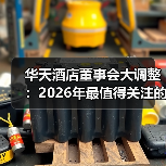 华天酒店董事会大调整：2026年最值得关注的3个信号（图3）