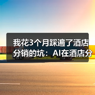 我花3个月踩遍了酒店分销的坑：AI在酒店分销的应用到底怎么用？（图2）