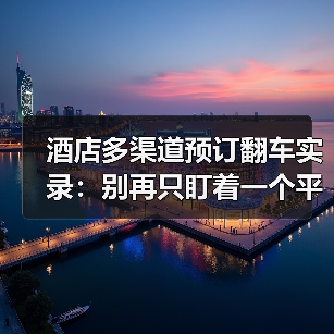酒店多渠道预订翻车实录：别再只盯着一个平台了（图4）