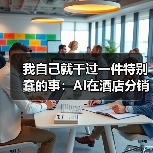 我自己就干过一件特别蠢的事：AI在酒店分销的应用（图2）