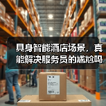 具身智能酒店场景，真能解决服务员的尴尬吗？