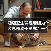 酒店卫生管理培训为什么总是流于形式？一个真实教训