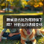 跨省游占比为何持续下降?分析出行选择变化趋势(图1) 跨省游占比为何持续下降?分析出行选择变化趋势(图1)