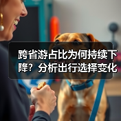 跨省游占比为何持续下降?分析出行选择变化趋势(图4) 跨省游占比为何持续下降?分析出行选择变化趋势(图4)