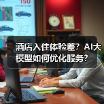 酒店入住体验差?AI大模型如何优化服务?(图1) 酒店入住体验差?AI大模型如何优化服务?(图1)
