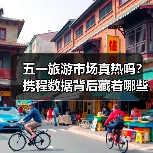 五一旅游市场真热吗?携程数据背后藏着哪些关键信号(图2) 五一旅游市场真热吗?携程数据背后藏着哪些关键信号(图2)