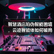 智慧酒店陷伪智能困境,云迹智能体如何破局?(图1) 智慧酒店陷伪智能困境,云迹智能体如何破局?(图1)