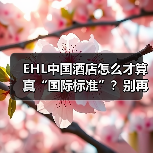 EHL中国酒店怎么才算真“国际标准”?别再踩坑了!(图3) EHL中国酒店怎么才算真“国际标准”?别再踩坑了!(图3)