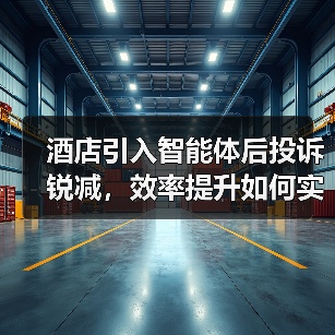 酒店引入智能体后投诉锐减,效率提升如何实现?(图2) 酒店引入智能体后投诉锐减,效率提升如何实现?(图2)