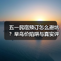 五一民宿预订怎么避坑？早鸟价陷阱与真实评价判断法（图1）