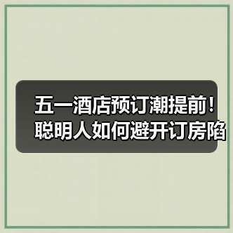 五一酒店预订潮提前！聪明人如何避开订房陷阱？（图4）