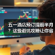 五一酒店预订提前半月？这些避坑攻略让你省钱不踩雷（图1）