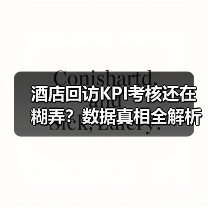 酒店回访KPI考核还在糊弄？数据真相全解析（图1）