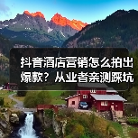 抖音酒店营销怎么拍出爆款？从业者亲测踩坑指南（图3）