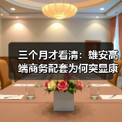 三个月才看清:雄安高端商务配套为何突显康得思价值(图1) 三个月才看清:雄安高端商务配套为何突显康得思价值(图1)