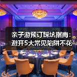 亲子游预订踩坑指南:避开5大常见陷阱不花冤枉钱(图4) 亲子游预订踩坑指南:避开5大常见陷阱不花冤枉钱(图4)