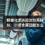 轻量化酒店投资别再踩坑:小资金高回报怎么玩?(图3) 轻量化酒店投资别再踩坑:小资金高回报怎么玩?(图3)