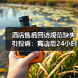 酒店售后回访规范缺失引投诉:离店后24小时回访如何避坑?(图1) 酒店售后回访规范缺失引投诉:离店后24小时回访如何避坑?(图1)
