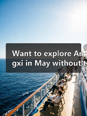 Want to explore Angxi in May without the crowds? Here is your complete step-by-step travel playbook.（图3）