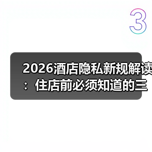 2026酒店隐私新规解读:住店前必须知道的三大防患要点(图2) 2026酒店隐私新规解读:住店前必须知道的三大防患要点(图2)