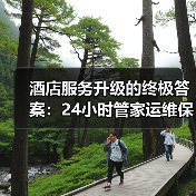 酒店服务升级的终极答案:24小时管家运维保障一体化作业如何实现落地顺畅?(图1) 酒店服务升级的终极答案:24小时管家运维保障一体化作业如何实现落地顺畅?(图1)