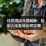 仕顿酒店升级揭秘:智能入住系统如何实现“落地一体化”与无缝衔接?(图2) 仕顿酒店升级揭秘:智能入住系统如何实现“落地一体化”与无缝衔接?(图2)