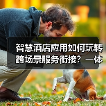 智慧酒店应用如何玩转跨场景服务衔接?一体化作业让效率提升200%(图2) 智慧酒店应用如何玩转跨场景服务衔接?一体化作业让效率提升200%(图2)
