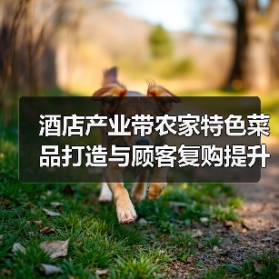 酒店产业带农家特色菜品打造与顾客复购提升5大方法(图1) 酒店产业带农家特色菜品打造与顾客复购提升5大方法(图1)