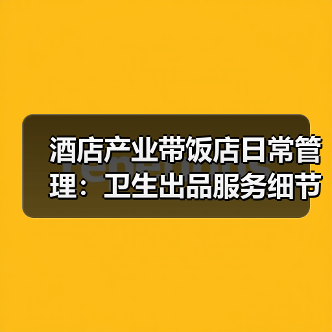 酒店产业带饭店日常管理:卫生出品服务细节全攻略(图3) 酒店产业带饭店日常管理:卫生出品服务细节全攻略(图3)