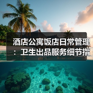 酒店公寓饭店日常管理:卫生出品服务细节指南(图2) 酒店公寓饭店日常管理:卫生出品服务细节指南(图2)