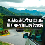 酒店旅游推荐餐饮门店提升客流和口碑的实用策略(图1) 酒店旅游推荐餐饮门店提升客流和口碑的实用策略(图1)