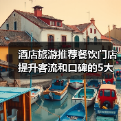 酒店旅游推荐餐饮门店提升客流和口碑的5大实用策略(图4) 酒店旅游推荐餐饮门店提升客流和口碑的5大实用策略(图4)